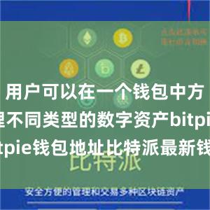 用户可以在一个钱包中方便地管理不同类型的数字资产bitpie钱包地址比特派最新钱包官方