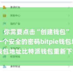 你需要点击“创建钱包”并设置一个安全的密码bitpie钱包地址比特派钱包重新下载安装