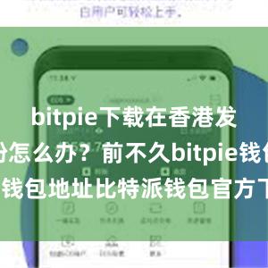 bitpie下载在香港发生消费纠纷怎么办？前不久bitpie钱包地址比特派钱包官方下载ios