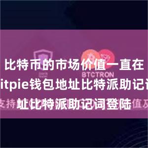 比特币的市场价值一直在飙升bitpie钱包地址比特派助记词登陆