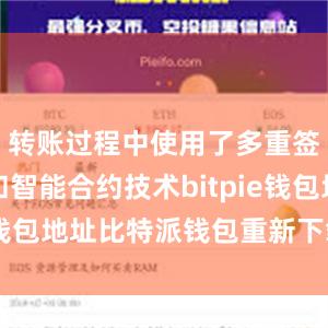 转账过程中使用了多重签名技术和智能合约技术bitpie钱包地址比特派钱包重新下载安装