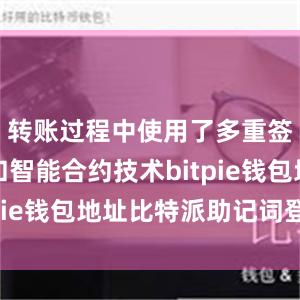 转账过程中使用了多重签名技术和智能合约技术bitpie钱包地址比特派助记词登陆