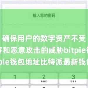 确保用户的数字资产不受网络黑客和恶意攻击的威胁bitpie钱包地址比特派最新钱包官方