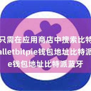 只需在应用商店中搜索比特派walletbitpie钱包地址比特派蓝牙