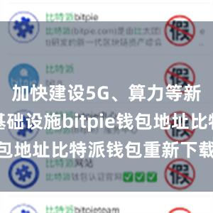 加快建设5G、算力等新型信息基础设施bitpie钱包地址比特派钱包重新下载安装