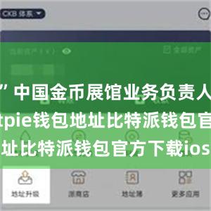 ”中国金币展馆业务负责人张洁说bitpie钱包地址比特派钱包官方下载ios