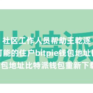 社区工作人员帮助王乾逐一联系可能的住户bitpie钱包地址比特派钱包重新下载安装