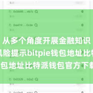 从多个角度开展金融知识普及和风险提示bitpie钱包地址比特派钱包官方下载ios