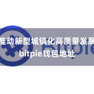 推动新型城镇化高质量发展bitpie钱包地址