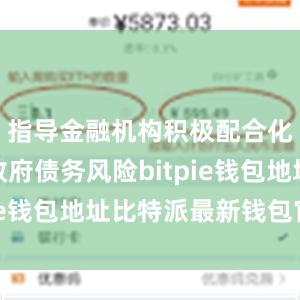 指导金融机构积极配合化解地方政府债务风险bitpie钱包地址比特派最新钱包官方