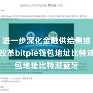 进一步深化金融供给侧结构性改革bitpie钱包地址比特派蓝牙