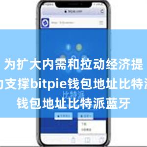 为扩大内需和拉动经济提供有力支撑bitpie钱包地址比特派蓝牙