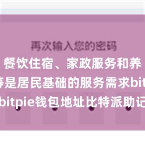 餐饮住宿、家政服务和养老托育等是居民基础的服务需求bitpie钱包地址比特派助记词登陆