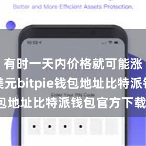 有时一天内价格就可能涨跌几千美元bitpie钱包地址比特派钱包官方下载ios