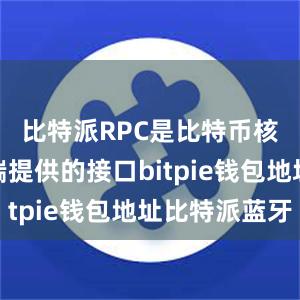 比特派RPC是比特币核心客户端提供的接口bitpie钱包地址比特派蓝牙