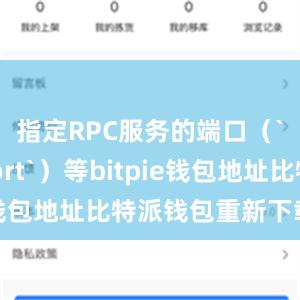 指定RPC服务的端口（`rpcport`）等bitpie钱包地址比特派钱包重新下载安装