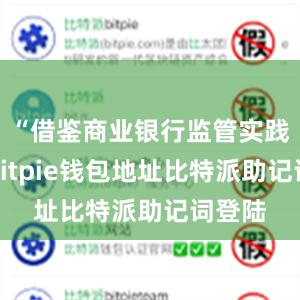 “借鉴商业银行监管实践经验bitpie钱包地址比特派助记词登陆