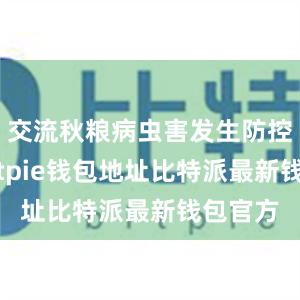 交流秋粮病虫害发生防控情况bitpie钱包地址比特派最新钱包官方