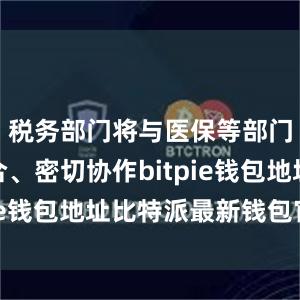 税务部门将与医保等部门相互配合、密切协作bitpie钱包地址比特派最新钱包官方