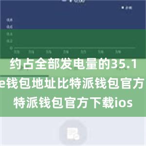 约占全部发电量的35.1%bitpie钱包地址比特派钱包官方下载ios