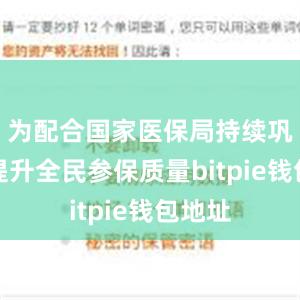 为配合国家医保局持续巩固和提升全民参保质量bitpie钱包地址