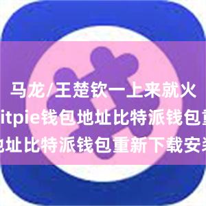 马龙/王楚钦一上来就火力全开bitpie钱包地址比特派钱包重新下载安装