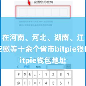 在河南、河北、湖南、江西、安徽等十余个省市bitpie钱包地址