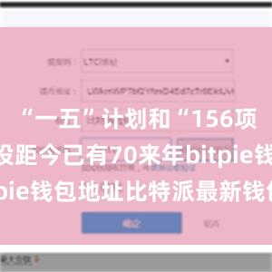 “一五”计划和“156项工程”建设距今已有70来年bitpie钱包地址比特派最新钱包官方