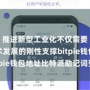 推进新型工业化不仅需要物质技术发展的刚性支撑bitpie钱包地址比特派助记词登陆