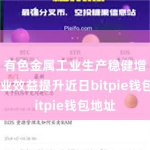 有色金属工业生产稳健增长 行业效益提升近日bitpie钱包地址