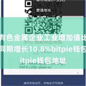 有色金属企业工业增加值比去年同期增长10.8%bitpie钱包地址