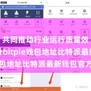 共同推动行业运行质量效益的提升bitpie钱包地址比特派最新钱包官方