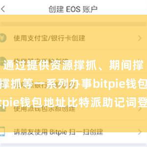 通过提供资源撑抓、期间撑抓和资金撑抓等一系列办事bitpie钱包地址比特派助记词登陆