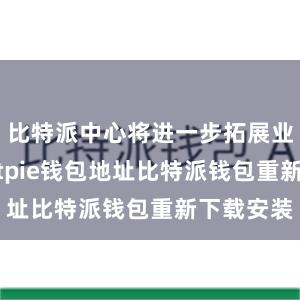 比特派中心将进一步拓展业绩范围bitpie钱包地址比特派钱包重新下载安装