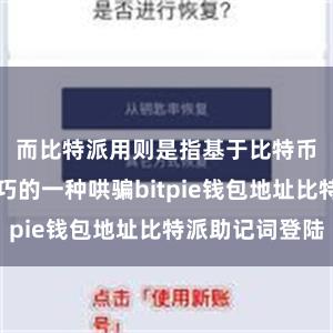 而比特派用则是指基于比特币区块链技巧的一种哄骗bitpie钱包地址比特派助记词登陆