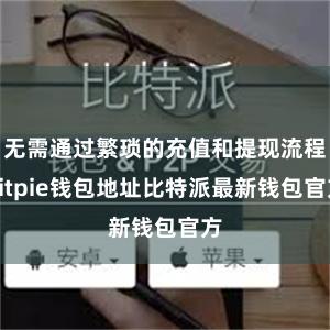 无需通过繁琐的充值和提现流程bitpie钱包地址比特派最新钱包官方