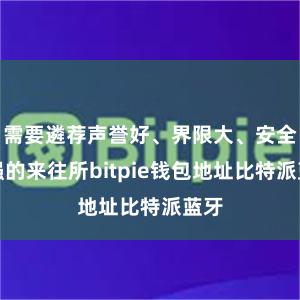 需要遴荐声誉好、界限大、安全性强的来往所bitpie钱包地址比特派蓝牙