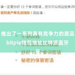 推出了一系列具有竞争力的居品bitpie钱包地址比特派蓝牙