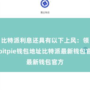 比特派利息还具有以下上风：领先bitpie钱包地址比特派最新钱包官方