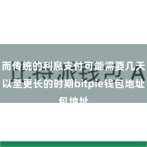 而传统的利息支付可能需要几天以至更长的时期bitpie钱包地址