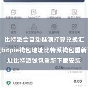 比特派会自动推测打算兑换汇率和用度bitpie钱包地址比特派钱包重新下载安装