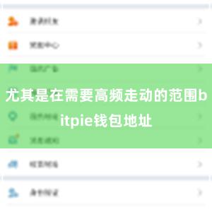 尤其是在需要高频走动的范围bitpie钱包地址