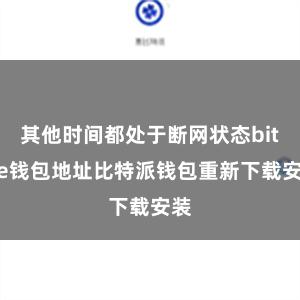 其他时间都处于断网状态bitpie钱包地址比特派钱包重新下载安装