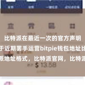 比特派在最近一次的官方声明中晓谕将于近期罢手运营bitpie钱包地址比特派地址格式，比特派官网，比特派钱包，比特派下载