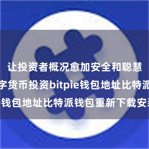 让投资者概况愈加安全和聪慧地进行数字货币投资bitpie钱包地址比特派钱包重新下载安装