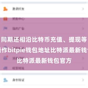 同期还相沿比特币充值、提现等多样操作bitpie钱包地址比特派最新钱包官方