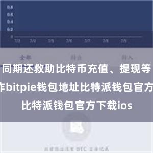 同期还救助比特币充值、提现等各式操作bitpie钱包地址比特派钱包官方下载ios