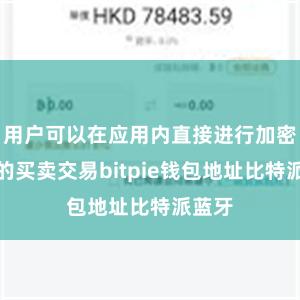 用户可以在应用内直接进行加密货币的买卖交易bitpie钱包地址比特派蓝牙