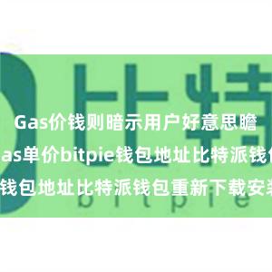 Gas价钱则暗示用户好意思瞻念支付的Gas单价bitpie钱包地址比特派钱包重新下载安装