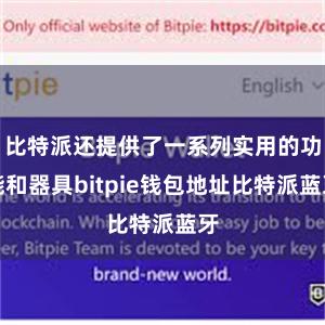 比特派还提供了一系列实用的功能和器具bitpie钱包地址比特派蓝牙